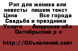 Рэп для жениха или невесты, пишем текст › Цена ­ 1 200 - Все города Свадьба и праздники » Услуги   . Амурская обл.,Октябрьский р-н